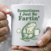 Sometimes I Just Be Fartin Mug (3)